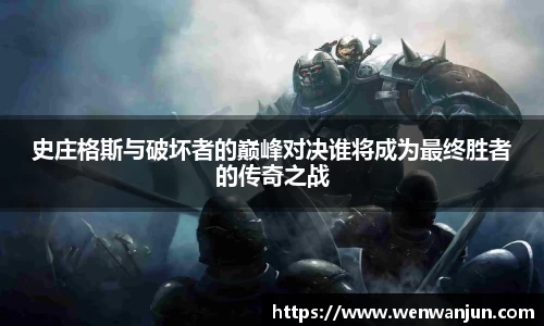 史庄格斯与破坏者的巅峰对决谁将成为最终胜者的传奇之战